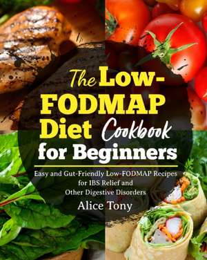 The Low-FODMAP Diet Cookbook for Beginners de Alice Tony