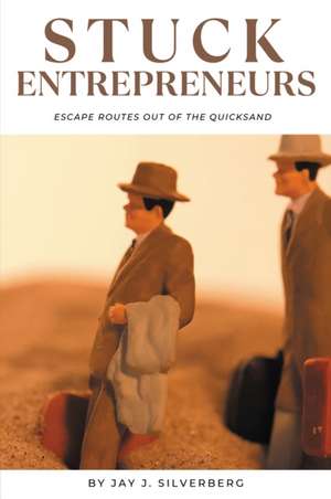 Stuck Entrepreneurs: Escape Routes Out of the Quicksand de Jay J. Silverberg