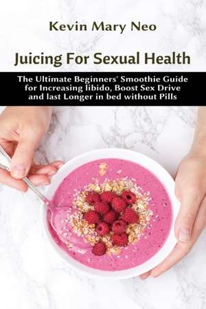 Juicing for Sexual Health de Kevin Mary Neo