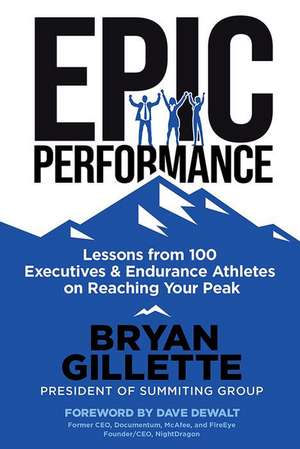 Epic Performance: Lessons from 100 Executives and Endurance Athletes on Reaching Your Peak de Bryan Gillette