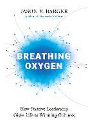 Breathing Oxygen: How Positive Leadership Gives Life to Winning Cultures de Jason Barger