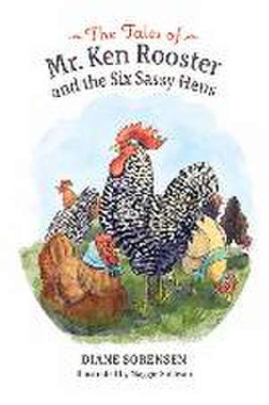 The Tales of Mr. Ken Rooster and the Six Sassy Hens de Diane Sorensen