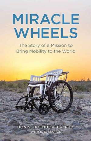 Miracle Wheels: The Story of a Mission to Bring Mobility to the World de Don Schoendorfer