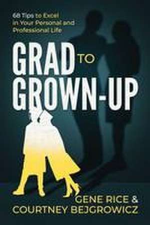 Grad to Grown-Up: 68 Tips to Excel in Your Personal and Professional Life de Gene Rice