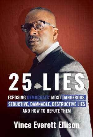 25 Lies: Exposing Democrats' Most Dangerous, Seductive, Damnable, Destructive Lies and How to Refute Them de Vince Everett Ellison