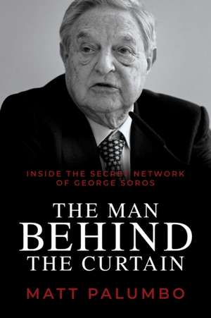 Man Behind the Curtain: Inside the Secret Network of George Soros de Matt Palumbo