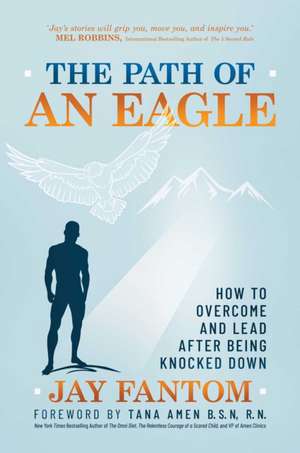 The Path of an Eagle: How to Overcome and Lead After Being Knocked Down de Jay Fantom