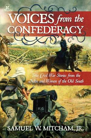 Voices from the Confederacy: True Civil War Stories from the Men and Women of the Old South de Samuel W. Mitcham Jr