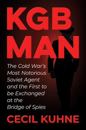 KGB Man: The Cold War's Most Notorious Soviet Agent and the First to be Exchanged at the Bridge of Spies de Cecil Kuhne