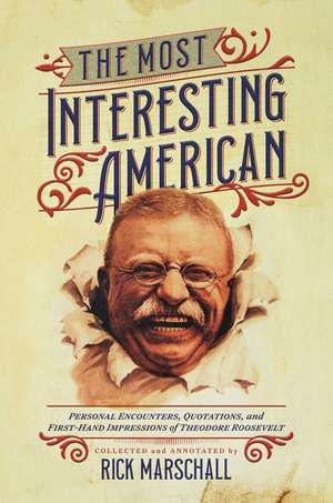 The Most Interesting American: Personal Encounters, Quotations, and First-Hand Impressions of Theodore Roosevelt de Rick Marschall