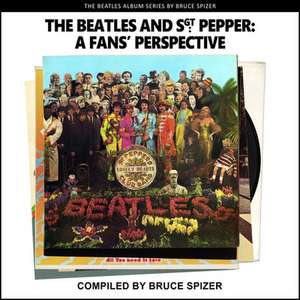 The Beatles and Sgt Pepper, a Fan's Perspective de Bruce Spizer