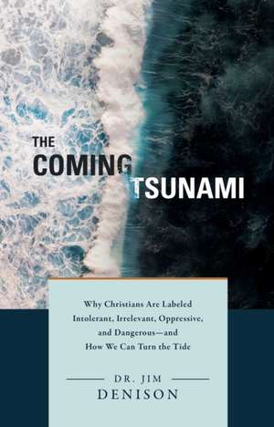 The Coming Tsunami: Why Christians Are Labeled Intolerant, Irrelevant, Oppressive, and Dangerous--And How We Can Turn the Tide de Jim Denison