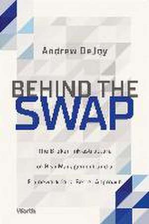 Behind the Swap: The Broken Infrastructure of Risk Management and a Framework for a Better Approach de Andrew DeJoy