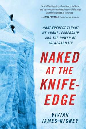 Naked at the Knife-Edge: What Everest Taught Me about Leadership and the Power of Vulnerability de Vivian James Rigney