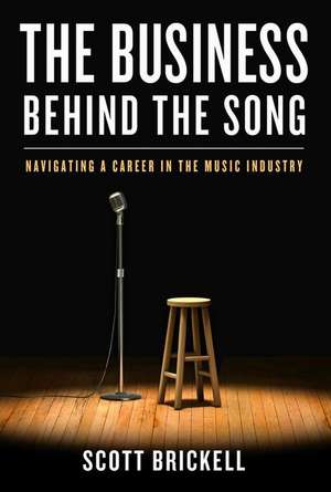 The Business Behind the Song: Navigating a Career in the Music Industry de Scott Brickell