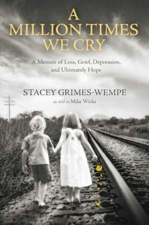 A Million Times We Cry: A Memoir of Loss, Grief, Depression, and Ultimately Hope de Stacey Grimes-Wempe