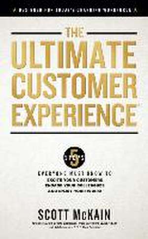 The Ultimate Customer Experience: 5 Steps Everyone Must Know to Excite Your Customers, Engage Your Colleagues, and Enjoy Your Work de Scott McKain