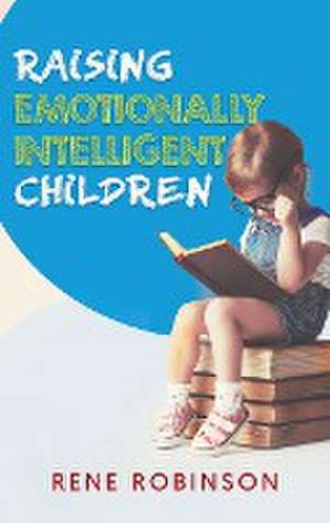 Raising Emotionally Intelligent Children de Rene Robinson