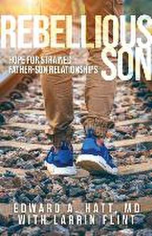 Rebellious Son: Hope for Strained Father-Son Relationships de Edward A. Hatt