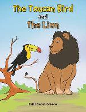 The Toucan Bird and the Lion de Faith Sarah Greene