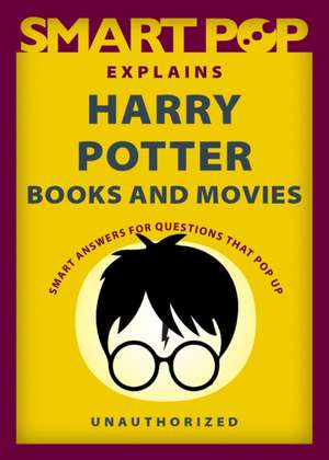 Smart Pop Explains Harry Potter Books and Movies de The Editors of Smart Pop