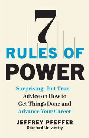 7 Rules of Power: Surprising--But True--Advice on How to Get Things Done and Advance Your Career de Jeffrey Pfeffer