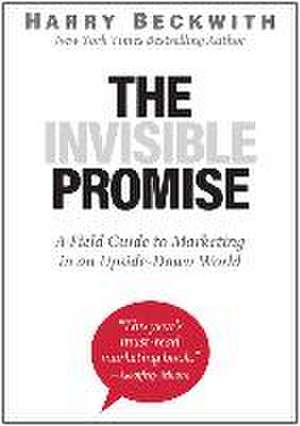 The Invisible Promise: A Field Guide to Marketing in an Upside-Down World de Harry Beckwith