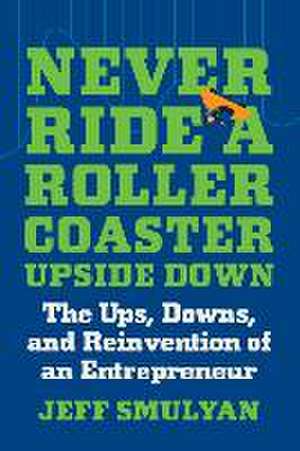 Never Ride a Rollercoaster Upside Down: The Ups, Downs, and Reinvention of an Entrepreneur de Jeff Smulyan