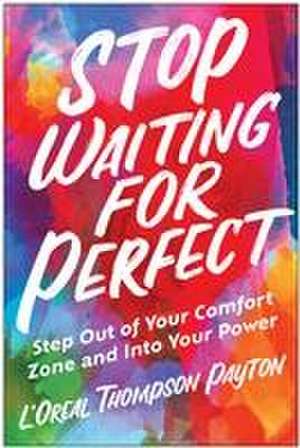 Stop Waiting for Perfect: Step Out of Your Comfort Zone and Into Your Power de L'Oreal Thompson Payton