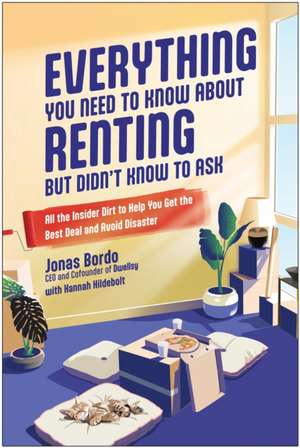 Everything You Need to Know About Renting But Didn't Know to Ask: All the Insider Dirt to Help You Get the Best Deal and Avoid Disaster de Jonas Bordo