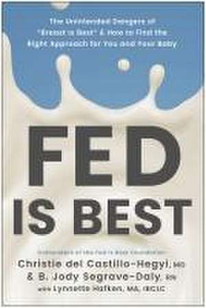 Fed Is Best: The Unintended Harms of the 'Breast Is Best' Message and How to Find the Right Approach for You and Your Baby de Christie del Castillo-Hegyi