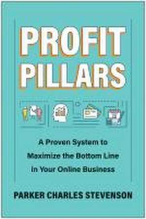 Profit Pillars: A Proven System to Maximize the Bottom Line in Your Online Business de Parker Charles Stevenson