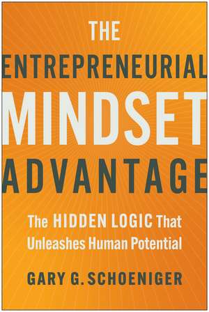 The Entrepreneurial Mindset Advantage: The Hidden Logic That Unleashes Human Potential de Gary G. Schoeniger