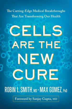 Cells Are the New Cure: The Cutting-Edge Medical Breakthroughs That Are Transforming Our Health de Robin L. Smith