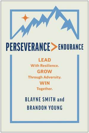 Perseverance > Endurance: Lead with Resilience. Grow Through Adversity. Win Together. de Blayne Smith