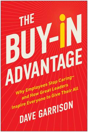 The Buy-In Advantage: Why Employees Stop Caring - and How Great Leaders Inspire Everyone to Give Their All de Dave Garrison