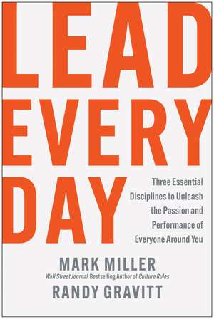 Lead Every Day: Three Essential Disciplines to Unleash the Passion and Performance of Everyone Around You de Mark Miller