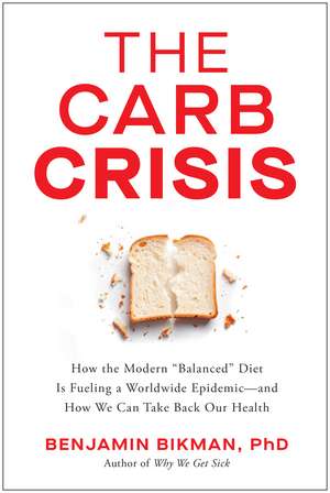 The Carb Crisis: How the Modern 'Balanced' Diet Is Fueling a Worldwide Epidemic - and How We Can Take Back Our Health de Benjamin Bikman