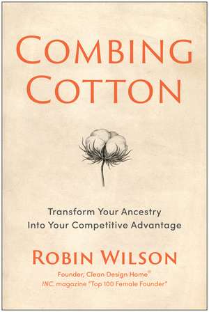 Combing Cotton: Transform Your Ancestry into Your Competitive Advantage de Robin Wilson
