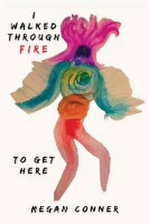 I WALKED THROUGH FIRE TO GET HERE de Megan Conner