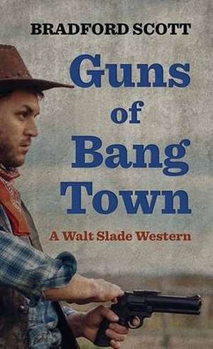 Guns of Bang Town: A Walt Slade Western de Bradford Scott