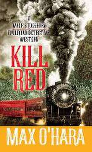 Kill Red: A Wolf Stockburn, Railroad Detective Western de Max O'Hara