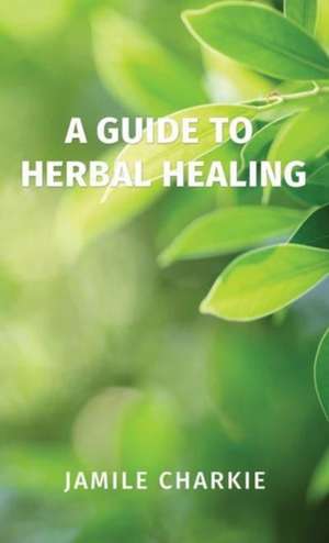 Guide to Herbal Healing de Jamile Charkie