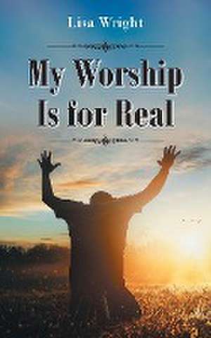 My Worship Is for Real de Lisa Wright