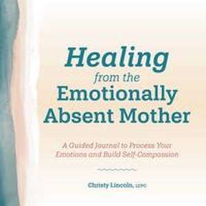 Healing from the Emotionally Absent Mother de Christy Lincoln