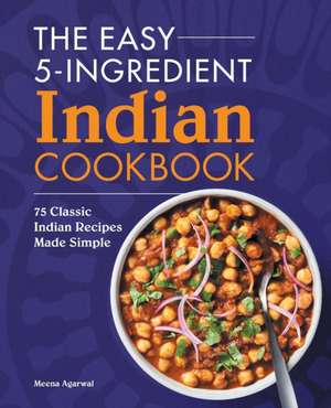 The Easy 5-Ingredient Indian Cookbook de Meena Agarwal