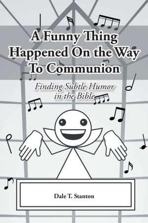 A Funny Thing Happened On the Way To Communion de Dale T. Stanton