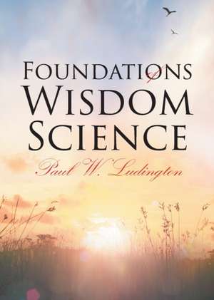 Foundations of Wisdom Science de Paul W. Ludington