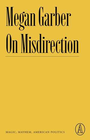 On Misdirection: Magic, Mayhem, American Politics de Megan Garber