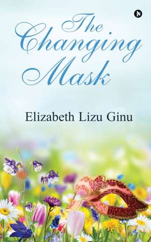 The Changing Mask de Elizabeth Lizu Ginu